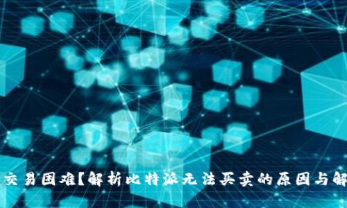 比特派交易困难?解析比特派无法买卖的原因与解决方法