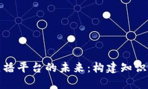 探索区块链战略思想直播平台的未来:构建知识共享与创新的生态系统