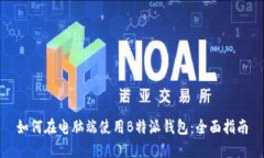如何在电脑端使用B特派钱包：全面指