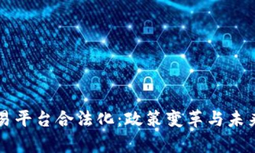 区块链交易平台合法化:政策变革与未来趋势分析