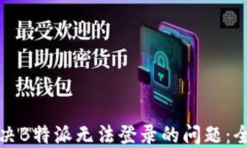 如何解决B特派无法登录的问题:全面指南