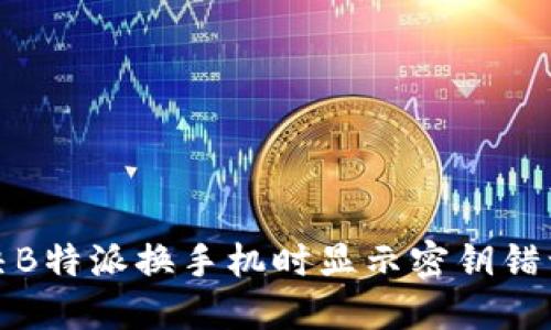 如何解决B特派换手机时显示密钥错误的问题