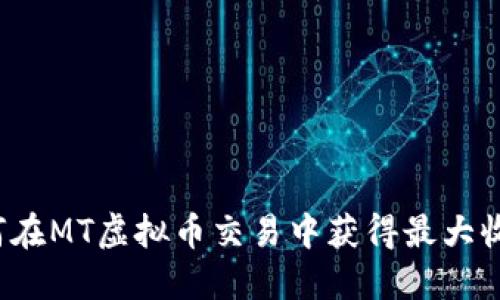 如何在MT虚拟币交易中获得最大收益?