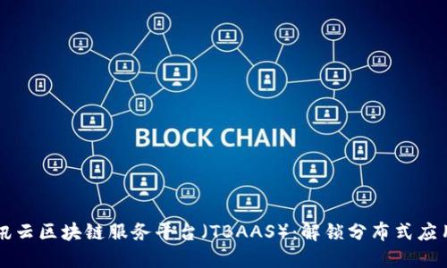 深入探索腾讯云区块链服务平台(TBAAS):解锁分布式应用的无限可能