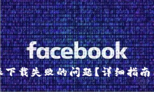 如何解决比特派下载失败的问题?详细指南与有效解决方案
