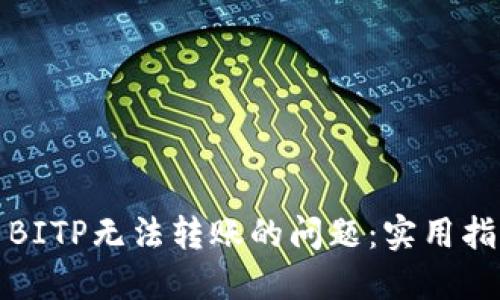 如何解决BITP无法转账的问题:实用指南与技巧