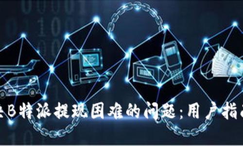 如何解决B特派提现困难的问题:用户指南与建议
