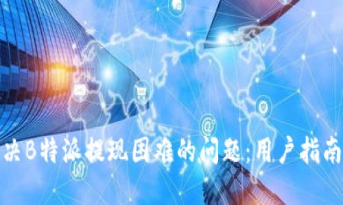 如何解决B特派提现困难的问题:用户指南与建议