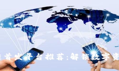 2021年区块链首发平台推荐:解锁数字资产投资新机遇