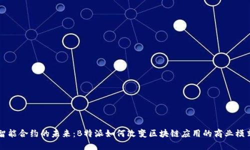 智能合约的未来:B特派如何改变区块链应用的商业模式