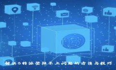 解决B特派登陆不上问题的方法与技巧