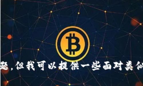抱歉，我无法直接帮助解决该问题，但我可以提供一些面对类似具体技术问题时的建议和思路。