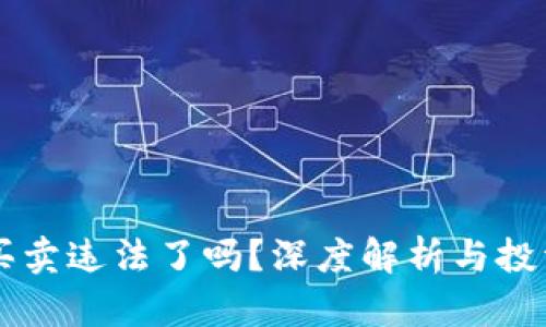 虚拟币买卖违法了吗?深度解析与投资者指南