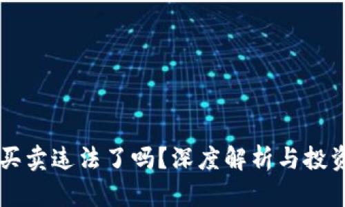 虚拟币买卖违法了吗?深度解析与投资者指南
