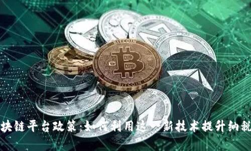 税务局推广区块链平台政策：如何利用这一新技术提升纳税效率与透明度