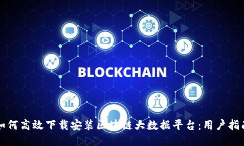 如何高效下载安装区块链大数据平台:用户指南