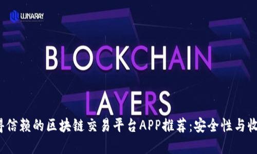 2023年最值得信赖的区块链交易平台APP推荐：安全性与收益的双重保障