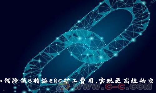 如何降低B特派ERC矿工费用,实现更高效的交易