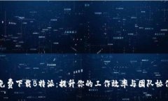 免费下载B特派：提升你的工作效率与