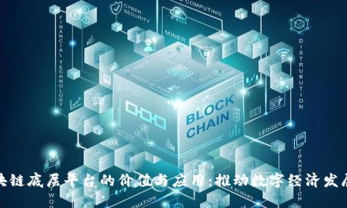 探索区块链底层平台的价值与应用：推动数字经济发展的基石