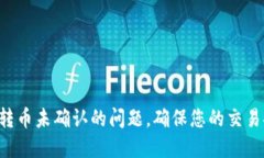 如何解决B特派转币未确认的问题，确