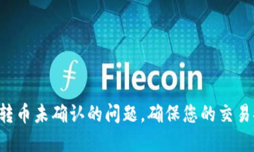 如何解决B特派转币未确认的问题,确保您的交易安全与顺利完成