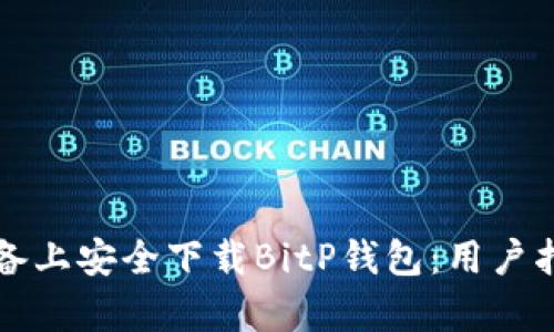 如何在安卓设备上安全下载BitP钱包：用户指南与收益分析