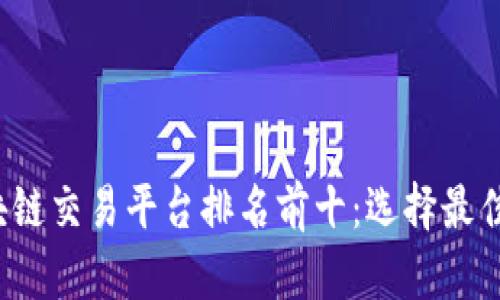 2023年区块链交易平台排名前十：选择最佳平台的指南