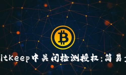 如何在BitKeep中关闭检测授权：简易步骤详解