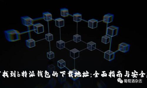 如何找到b特派钱包的下载地址:全面指南与安全建议