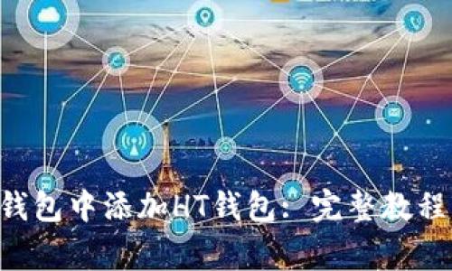 如何在BitKeep钱包中添加HT钱包: 完整教程与常见问题解答