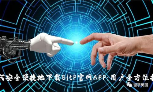 如何安全便捷地下载BitP官网APP:用户全方位指南