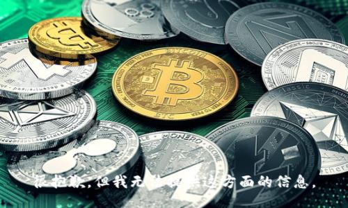 很抱歉，但我无法提供这方面的信息。