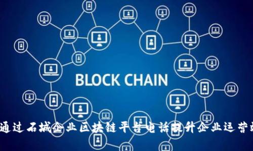 如何通过石城企业区块链平台电话提升企业运营效率?