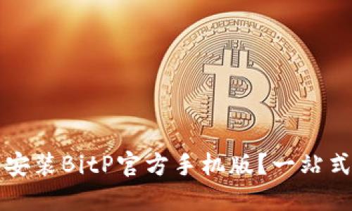 如何安全下载和安装BitP官方手机版?一站式指南与重要提示