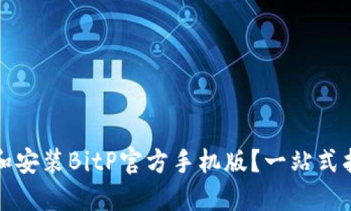 如何安全下载和安装BitP官方手机版?一站式指南与重要提示