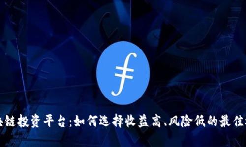 区块链投资平台:如何选择收益高、风险低的最佳选择