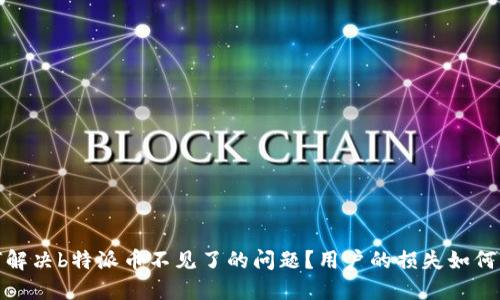 如何解决b特派币不见了的问题？用户的损失如何补救