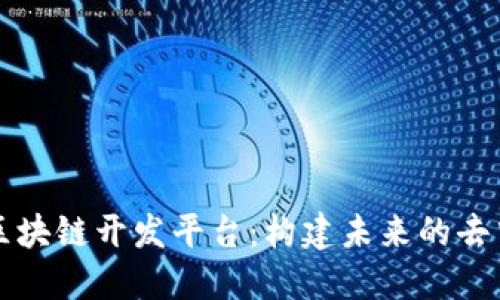 探索腾讯区块链开发平台:构建未来的去中心化应用