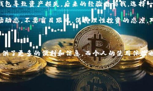 特派（特派钱包）是一款数字货币钱包软件，主要用于存储、交易和管理各种类型的加密货币。与传统的钱包相比，特派钱包不仅支持常见的比特币、以太坊等主流数字货币，还可能支持一些小众币种和代币。以下是对特派钱包的详细介绍。

特派钱包的基本功能

特派钱包的基本功能包括存储币种、发送和接收数字货币、查看交易记录以及与其他用户进行交易等。用户可以通过特派钱包轻松管理他们的数字资产，实时监控市场行情，及时进行交易决策。这些功能使得特派钱包成为区块链生态系统中的一个重要组成部分。

安全性

安全性在数字货币交易中尤为重要。特派钱包通常采用高强度的加密技术来保证用户的私钥安全。此外，它还可能提供多重签名、冷钱包存储等安全功能，以防止黑客攻击和信息泄露。安全性不仅可以保护用户的资金，也提升了使用特派钱包的用户信心。

用户体验

一个优秀的钱包应该具备良好的用户体验。特派钱包通常设有友好的用户界面，便于用户在不同功能之间切换。例如，用户在进行交易时，界面设计会十分直观，使得新手用户也能快速上手。而其响应速度和稳定性也是影响用户体验的关键因素。通过不断更新和，特派钱包在这方面努力做到更好。

多种币种支持

特派钱包的另一个显著特点是支持多种数字货币。用户可以在一个平台上管理不同种类的币种，这对于多元化投资非常重要。相较于一些只支持单一币种的钱包，特派钱包的这种灵活性无疑增加了用户的便利性。用户可以根据市场走势调整资产配置，更加灵活应对市场变化。

社区与市场支持

特派钱包往往拥有一个活跃的社区，这为用户提供了交流和学习的平台。用户可以在社区里讨论市场动态、分享投资心得，甚至得到一些专业的技术分析。这种社区支持不仅让用户感受到集体的力量，还能通过其他用户的经验提升自己的投资能力。

未来展望

随着加密货币的不断发展，特派钱包的未来也将充满可能性。随着新的技术出现，特派钱包也可能不断升级，引入新功能。例如，结合去中心化金融（DeFi）产品，特派钱包可以为用户提供流动性挖矿、借贷等更多选择。此外，随着越来越多的人开始投资数字货币，特派钱包的用户基数也有望持续增长。

使用心得与建议

作为一个数字资产管理者，我在使用特派钱包的过程中，深切体会到一个优秀钱包的重要性。在我最开始接触加密货币时，曾因选错钱包导致资产损失。后来的经验告诉我，选择一个安全、功能丰富且便捷的钱包是多么重要。在使用特派钱包的这段时间里，我感受到其在交易流畅性、安全性和用户体验上的优势。

我建议新手用户在使用特派钱包时，首先要认真阅读相关的使用说明和安全提示，确保了解如何妥善保管自己的私钥。同时，关注市场动态，不要盲目跟风，保持理性投资的态度。对于老手来说，可以尝试利用特派钱包的多币种支持特点，把握市场机会，进行更高效的资产管理。

总结

特派钱包作为一款数字货币钱包，不仅具备基本的存储和交易功能，还注重用户体验和安全性。其多种币种支持和活跃社区为用户提供了更多的便利和信息。而个人的使用体验也表明，选择一个合适的钱包是投资过程中不可或缺的一步。总之，无论是新手还是老手，特派钱包都是一个值得一试的选择。

特派钱包,数字货币,安全性,用户体验,多币种支持/guanjianci
深入解析特派钱包：一款让你安全、高效管理数字资产的理想选择