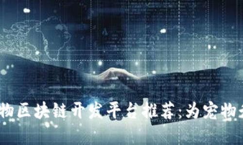 2023年最佳宠物区块链开发平台推荐:为宠物行业带来新机遇