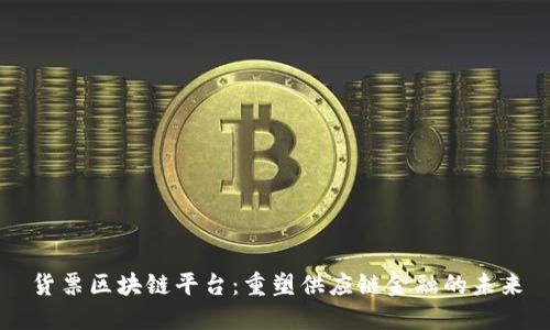 货票区块链平台：重塑供应链金融的未来