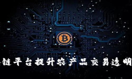 利用区块链平台提升农产品交易透明度与效率