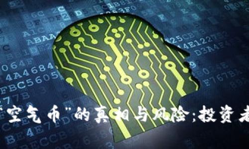 揭开虚拟货币“空气币”的真相与风险:投资者需警惕的陷阱