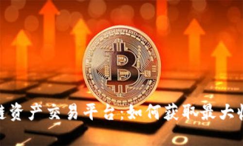 探索国际区块链资产交易平台：如何获取最大收益与用户价值