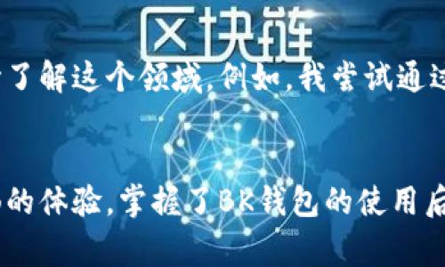 在讨论BK钱包是否属于一级市场之前，了解一些基本概念是非常重要的。

什么是一级市场
一级市场通常是指金融工具的首次发行市场。在这个市场上，企业或者政府向投资者首次公开发行股票、债券等金融产品，投资者直接从发行人手中购买这些金融工具。在传统股票市场中，一级市场的一个例子便是上市公司首次公开募股（IPO）。投资者通过这种市场来直接加入公司融资的行列，帮助公司获取发展所需的资金。

BK钱包的基本概念
BK钱包是一个数字货币钱包，用户可以通过它存储、管理和交易各种加密货币。它不仅提供常规的钱包功能，还支持一些特定的金融服务，譬如交易所功能、资产管理工具等。BK钱包的特点是在于其用户友好性和安全性，使得用户能够轻松地进行加密货币的操作。

BK钱包与一级市场的关系
要判断BK钱包是否属于一级市场，需要分析其主要功能和互动方式。BK钱包本身并不作为发行方来直接向投资者提供首发股权或债券，因此从这一层面上看，BK钱包不属于一级市场。

二级市场的角色
相比之下，BK钱包更适合被视为二级市场的一部分。二级市场是指已经发行的证券在投资者之间的交易。这意味着投资者在二级市场上进行的交易并不是公司或政府直接的融资活动，而是各种投资者之间的买卖。例如，一个人可以通过BK钱包购买已经发行的加密货币，然后再将其卖给其他人。在这个过程当中，BK钱包扮演的是交易平台的角色，而非资金募集的角色。

BK钱包的用户价值
尽管BK钱包不属于一级市场，但它为用户提供了丰富的价值。首先，它给用户提供了便捷的加密货币管理功能，用户无需对技术有深入了解，也能够轻松进行操作。其次，BK钱包通常会提供市场数据、行情分析等工具，帮助用户做出更为明智的投资决策。

使用BK钱包的好处
转而谈一下使用BK钱包的好处。比如，许多用户在通过BK钱包进行交易时，可以享受较低的手续费，这对频繁交易的人来说，能够节省相当可观的成本。此外，BK钱包还通常具有较高的安全性，用户的资产得到了较为妥善的保护，这对很多投资者尤其是初学者来说是一个重要的考量因素。

个人经验分享
从我的个人经验来看，初次接触加密货币时，选择一个合适的钱包至关重要。作为一个新手，我最初对市场充满了陌生与不安，但通过BK钱包友好的界面与便捷的功能，我逐渐开始了解这个领域。例如，我尝试通过该钱包进行少量交易，慢慢积累经验，最终能较为自如地参与市场。在这个过程中，BK钱包不仅为我提供了一个安全的交易环境，还使我对区块链和加密货币有了深入的理解。

总结
综上所述，BK钱包虽然不属于一级市场，但在加密货币的二级市场中，扮演了一个极为重要的角色。它为用户提供了安全、便利的交易环境，从中让投资者得以在前端获得更为流畅的体验。掌握了BK钱包的使用后，用户不仅能够更好地进行投资，还能够在日益复杂的数字货币市场中, 自如应对。未来，随着市场的持续发展，BK钱包或许会持续演化，并引入更多创新功能，值得用户持续关注。