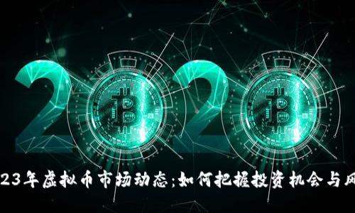 2023年虚拟币市场动态：如何把握投资机会与风险