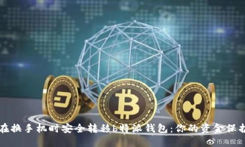 如何在换手机时安全转移b特派钱包:你的资金保护指南