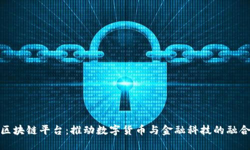 央行区块链平台：推动数字货币与金融科技的融合之路
