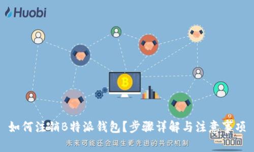 如何注销B特派钱包？步骤详解与注意事项